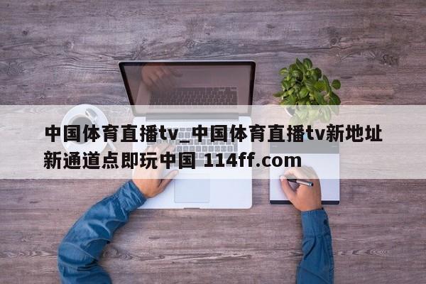 中国体育直播tv_中国体育直播tv新地址新通道点即玩中国 114ff.com 
