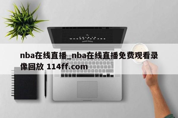 nba在线直播_nba在线直播免费观看录像回放 114ff.com 
