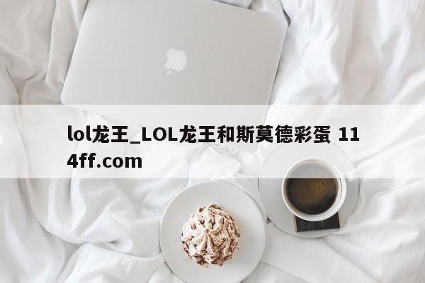 lol龙王_LOL龙王和斯莫德彩蛋 114ff.com 