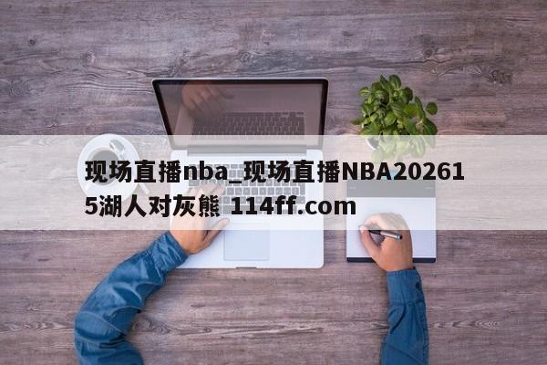 现场直播nba_现场直播NBA202615湖人对灰熊 114ff.com 