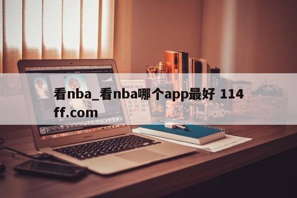 看nba_看nba哪个app最好 114ff.com 