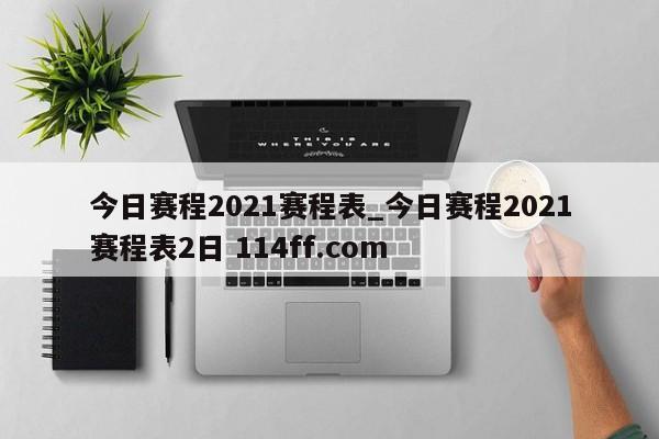 今日赛程2021赛程表_今日赛程2021赛程表2日 114ff.com 