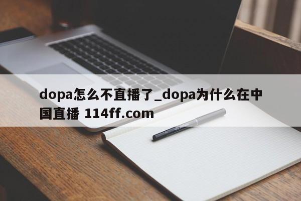 dopa怎么不直播了_dopa为什么在中国直播 114ff.com 