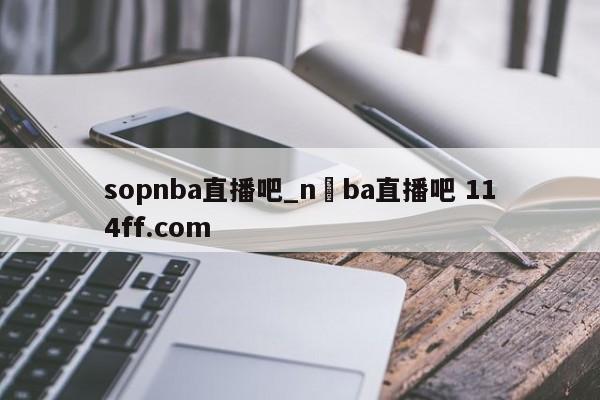 sopnba直播吧_n ba直播吧 114ff.com 