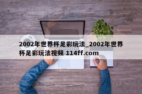 2002年世界杯足彩玩法_2002年世界杯足彩玩法视频 114ff.com 