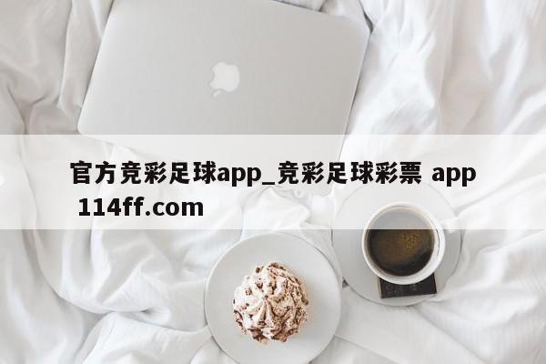 官方竞彩足球app_竞彩足球彩票 app 114ff.com 