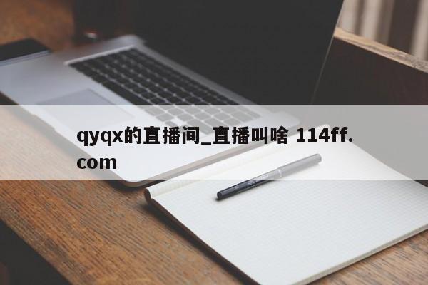 qyqx的直播间_直播叫啥 114ff.com 