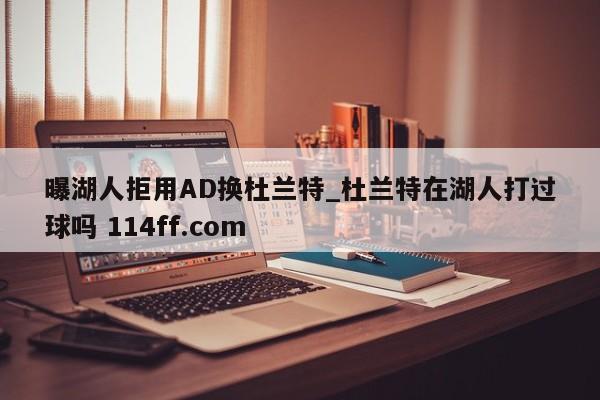 曝湖人拒用AD换杜兰特_杜兰特在湖人打过球吗 114ff.com 