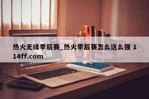 热火无缘季后赛_热火季后赛怎么这么强 114ff.com 