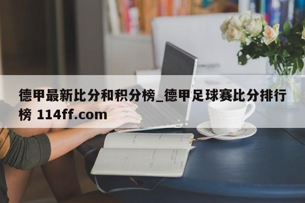 德甲最新比分和积分榜_德甲足球赛比分排行榜 114ff.com 
