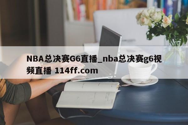 NBA总决赛G6直播_nba总决赛g6视频直播 114ff.com 