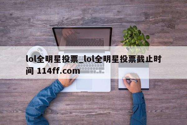lol全明星投票_lol全明星投票截止时间 114ff.com 