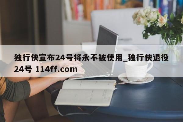 独行侠宣布24号将永不被使用_独行侠退役24号 114ff.com 