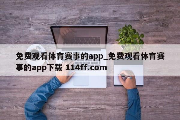 免费观看体育赛事的app_免费观看体育赛事的app下载 114ff.com 