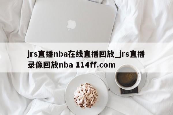 jrs直播nba在线直播回放_jrs直播录像回放nba 114ff.com 