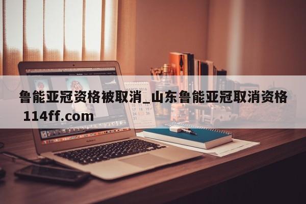鲁能亚冠资格被取消_山东鲁能亚冠取消资格 114ff.com 