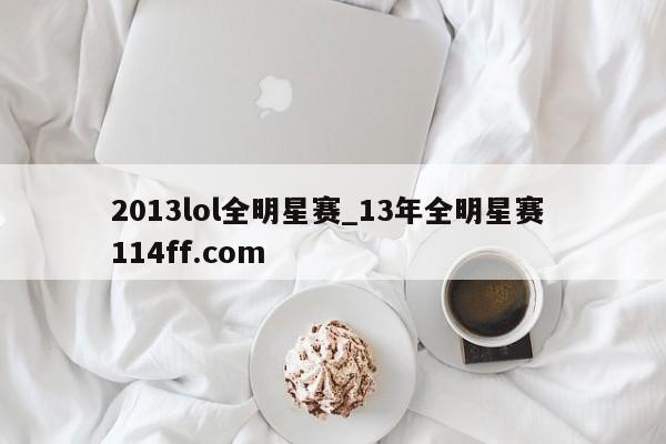 2013lol全明星赛_13年全明星赛 114ff.com 
